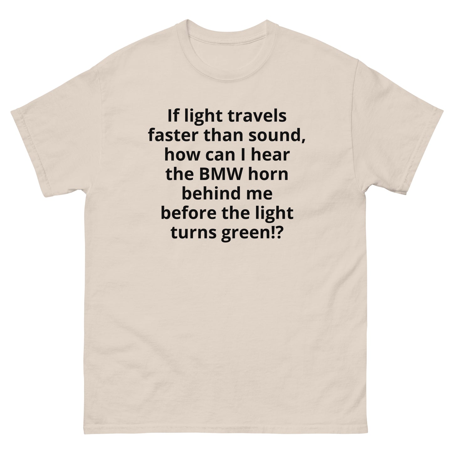 "If light travels faster than sound, how can I hear the BMW horn behind me before the light turns green!? BL" Men's classic tee