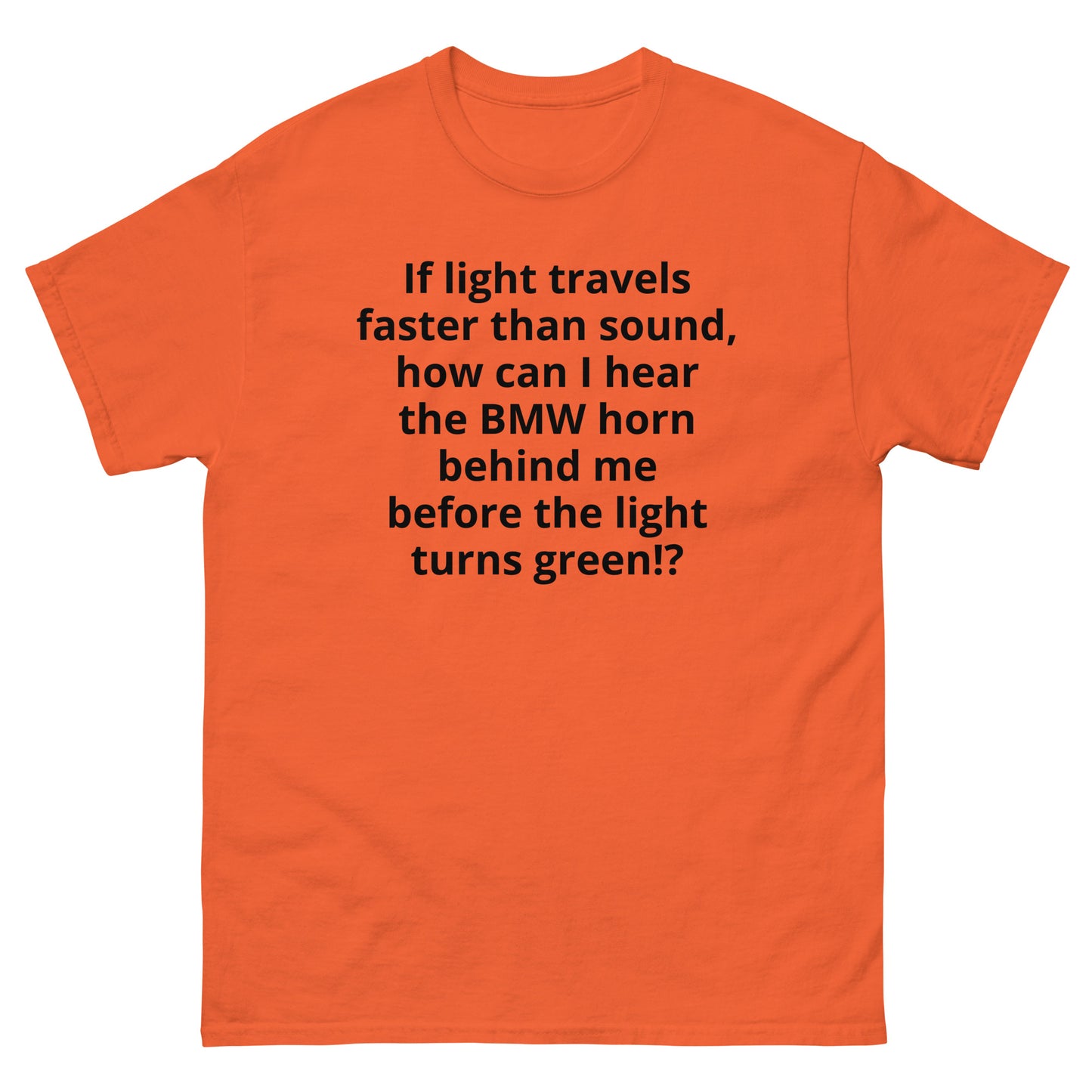 "If light travels faster than sound, how can I hear the BMW horn behind me before the light turns green!? BL" Men's classic tee