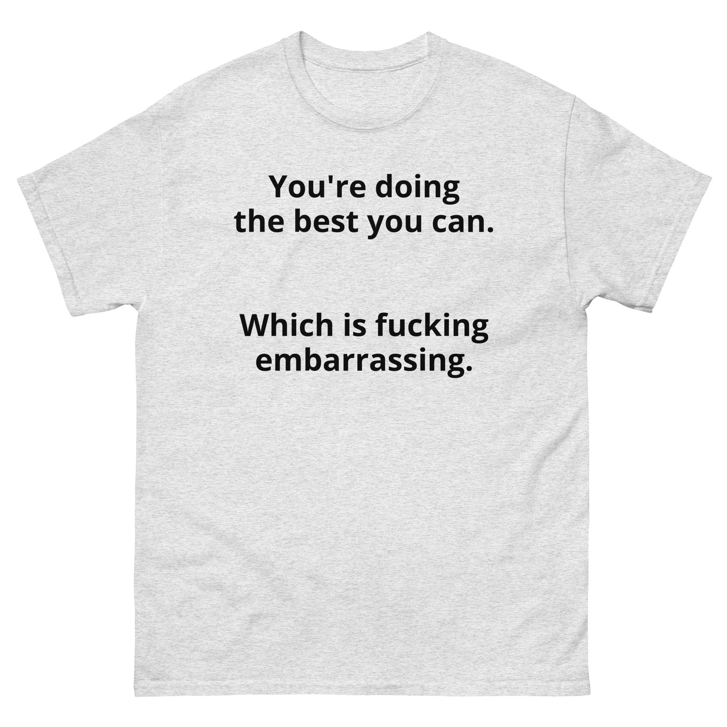 "You're doing the best you can. Which is fucking embarrassing. BL" Men's classic tee