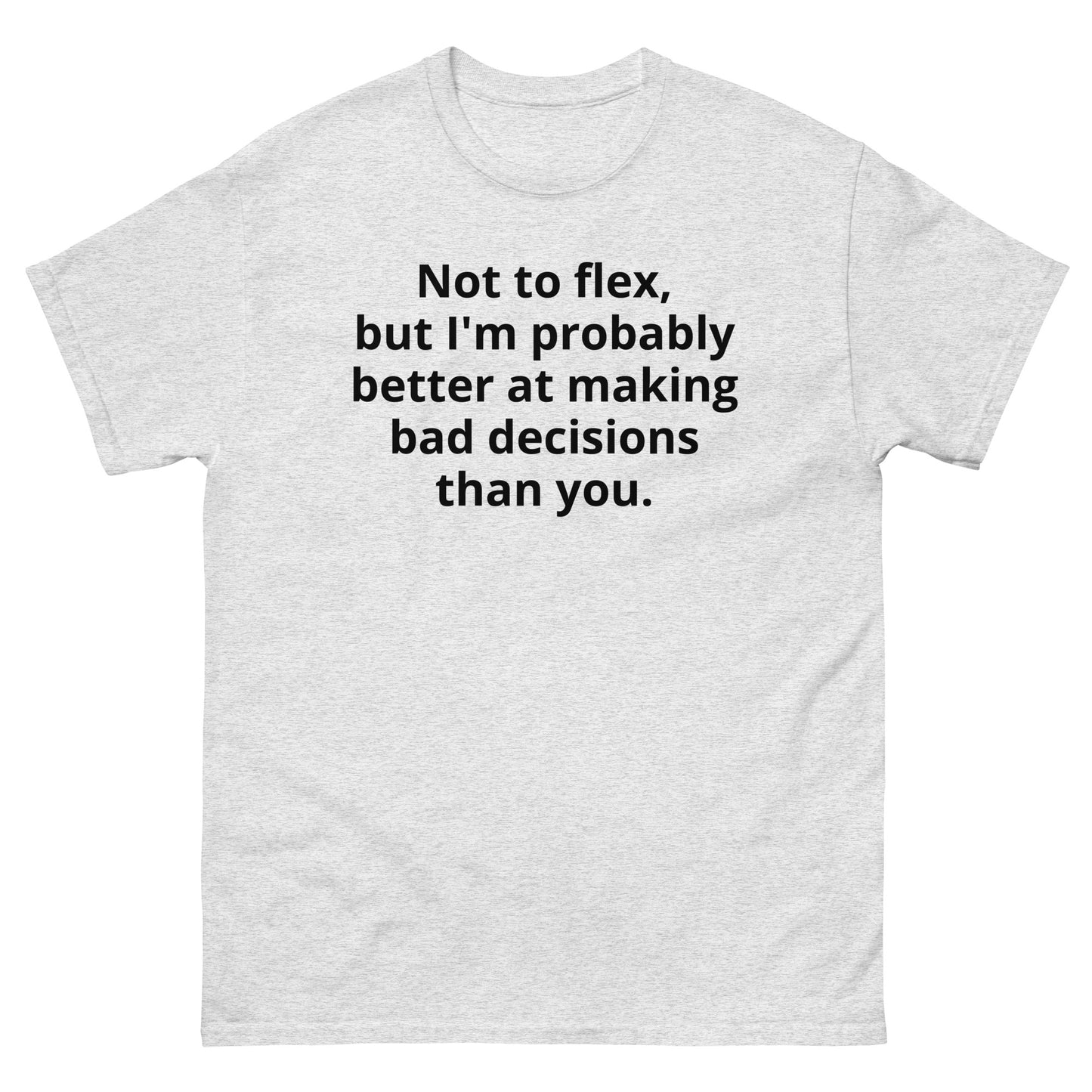 "Not to flex, but I'm probably better at making bad decisions than you. BL" Men's classic tee