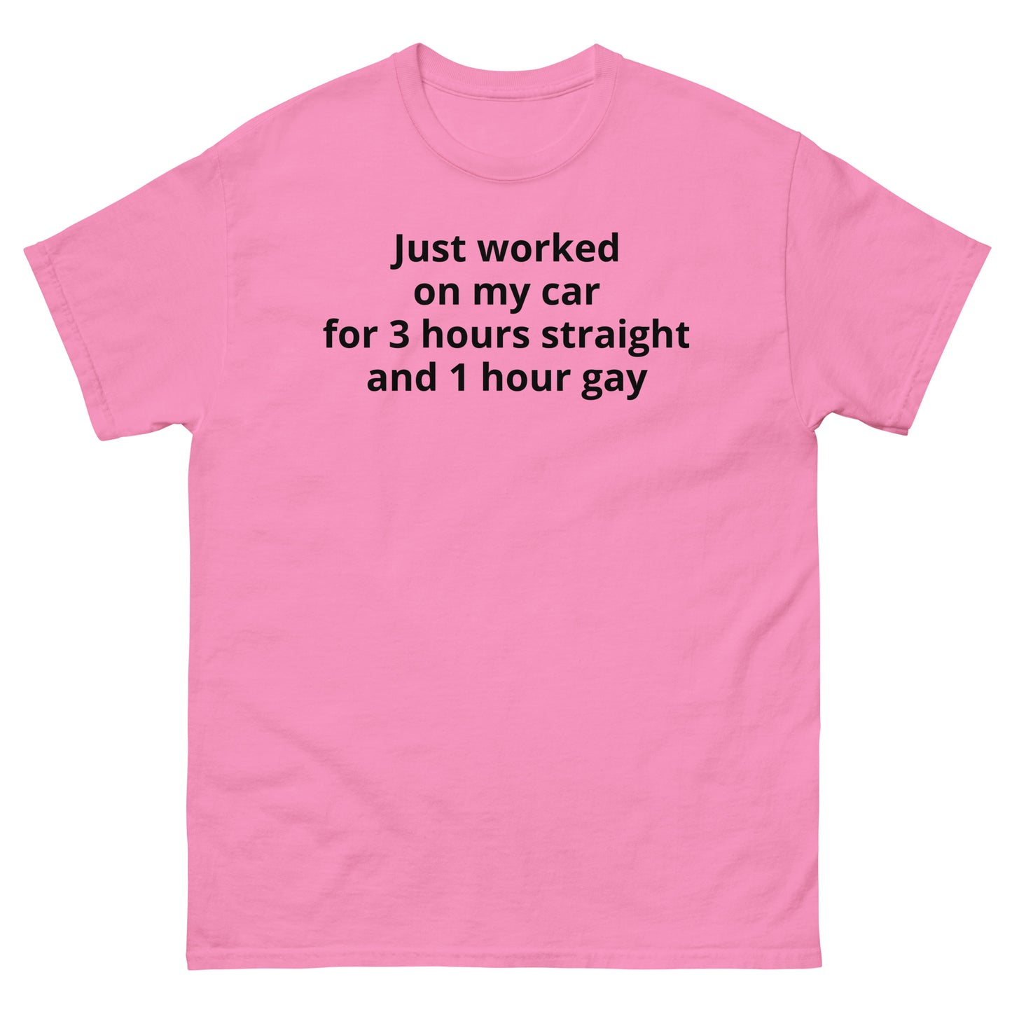 "Just worked on my car for 3 hours straight and 1 hour gay BL" Men's classic tee