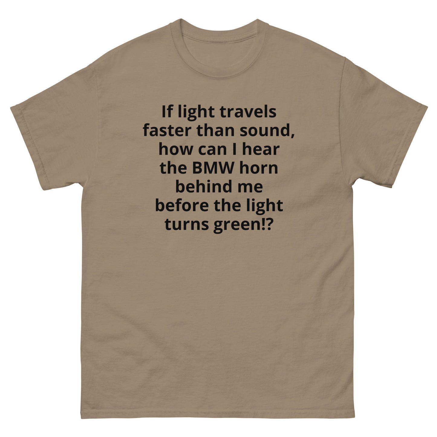 "If light travels faster than sound, how can I hear the BMW horn behind me before the light turns green!? BL" Men's classic tee