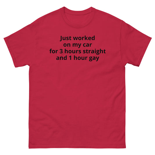 "Just worked on my car for 3 hours straight and 1 hour gay BL" Men's classic tee