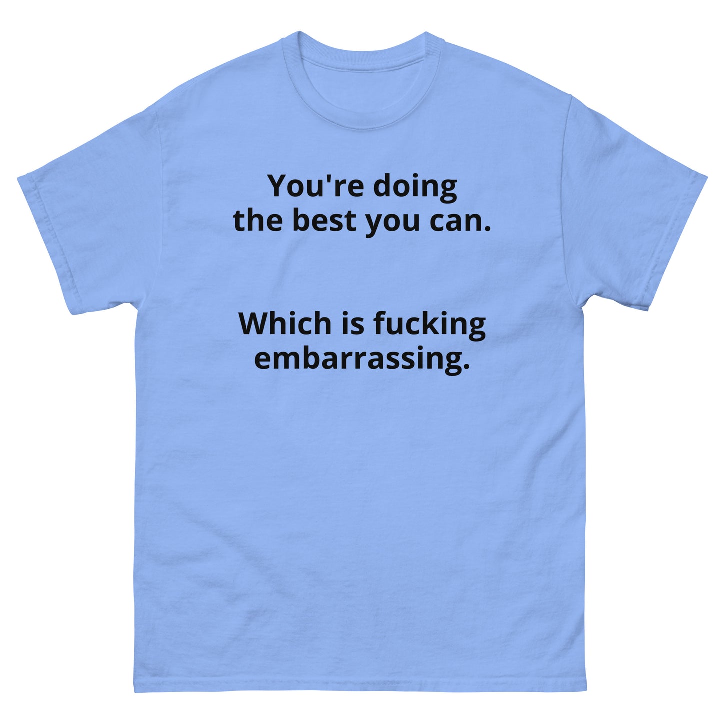 "You're doing the best you can. Which is fucking embarrassing. BL" Men's classic tee