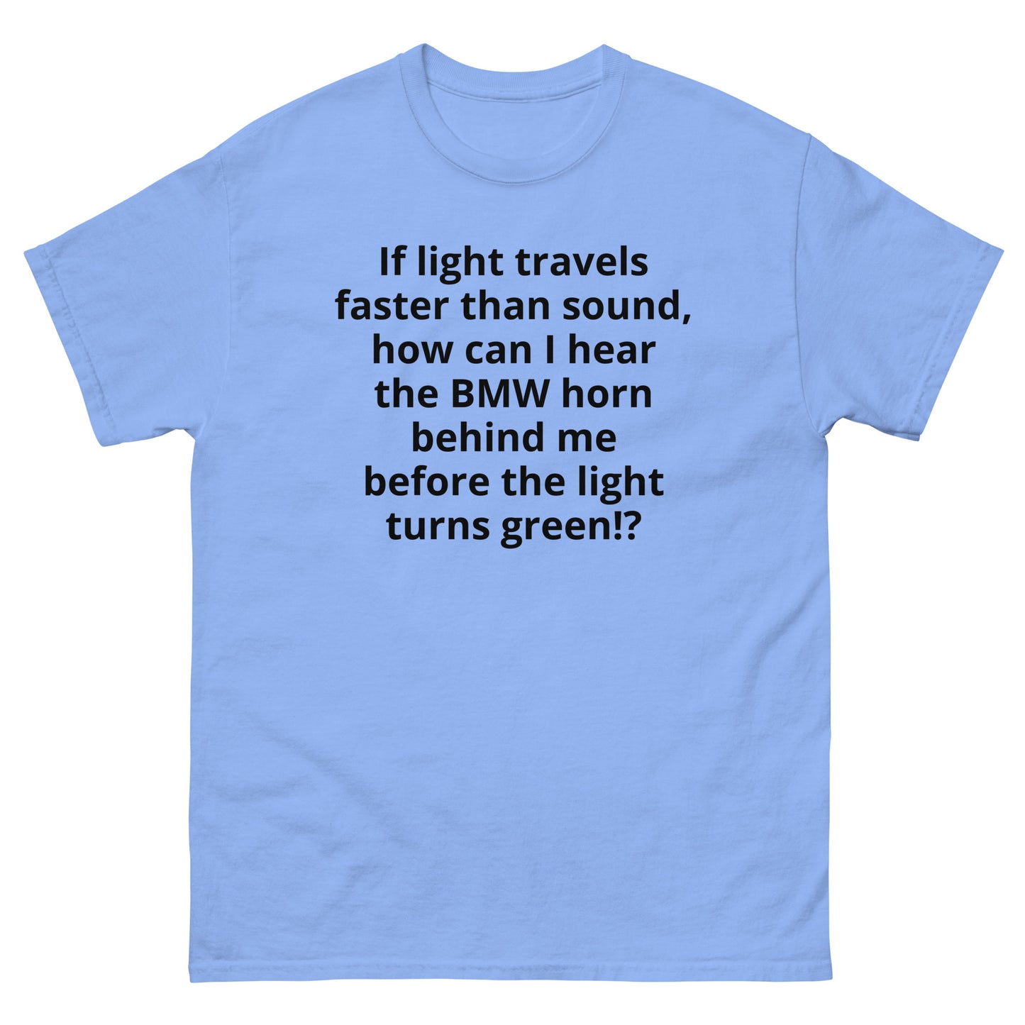 "If light travels faster than sound, how can I hear the BMW horn behind me before the light turns green!? BL" Men's classic tee