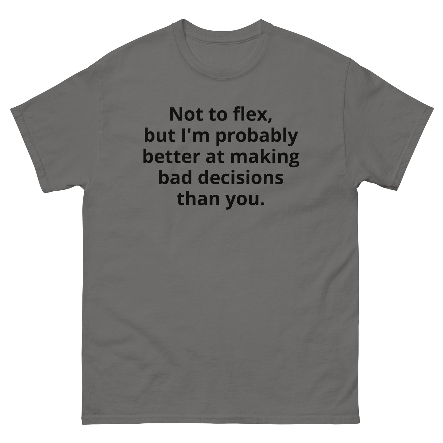 "Not to flex, but I'm probably better at making bad decisions than you. BL" Men's classic tee