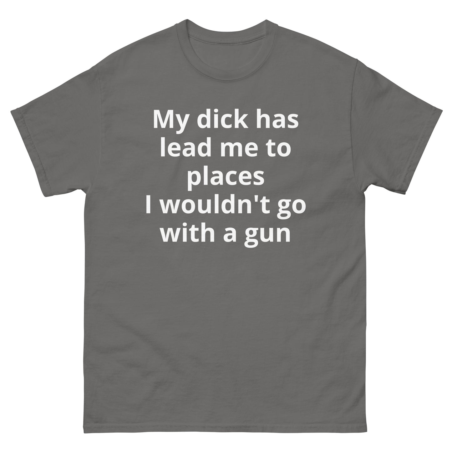 "My dick has lead me to places I wouldn't go with a gun WL" Men's classic tee