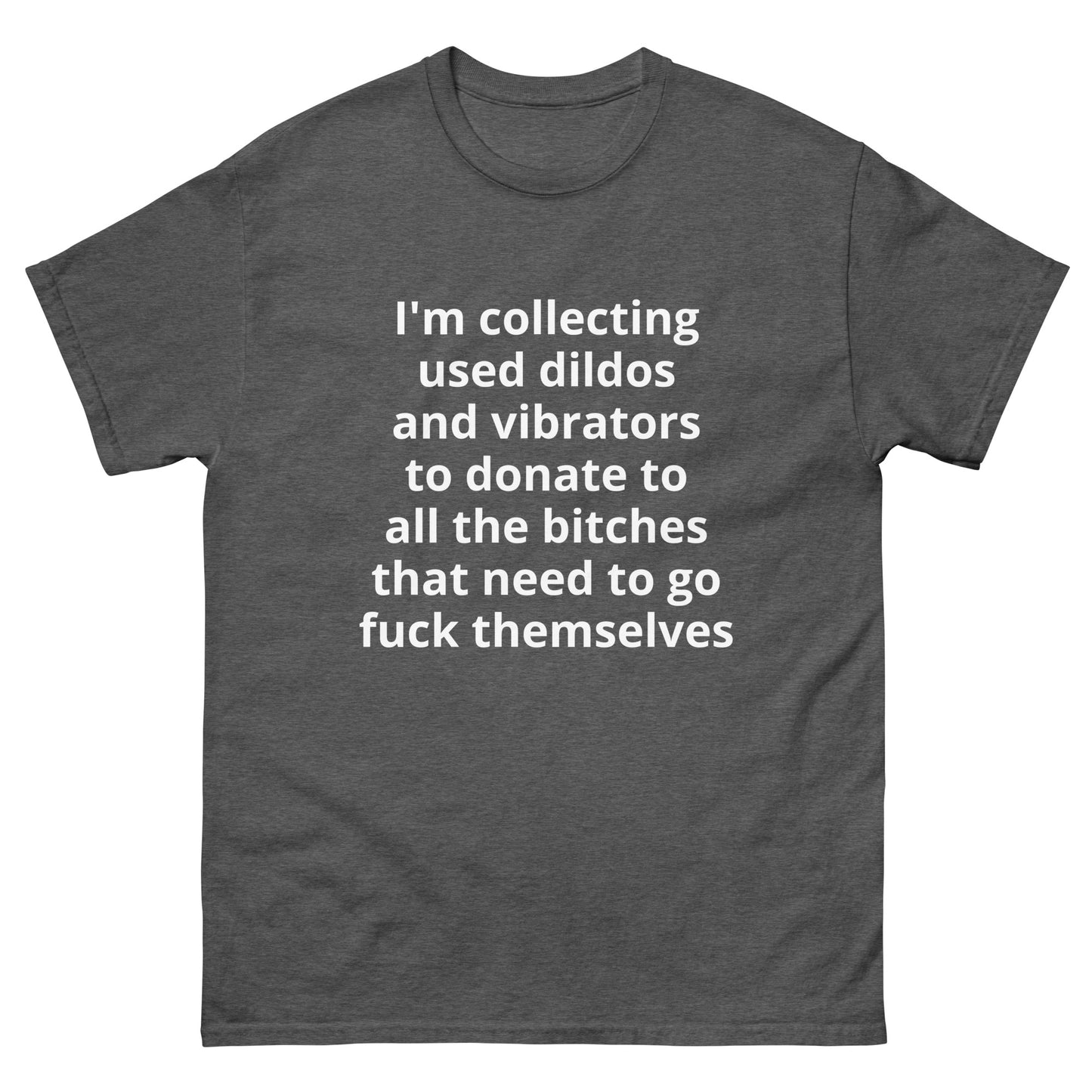 "I'm collecting used dildos and vibrators to donate to all the bitches that need to go fuck themselves WL" Men's classic tee