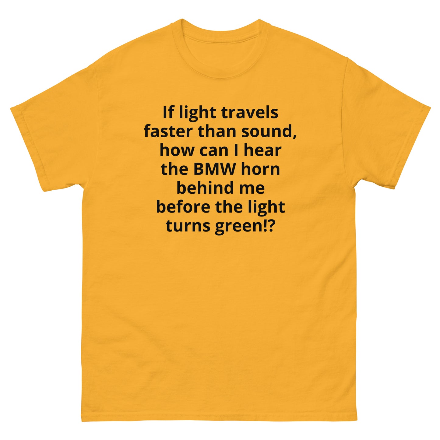 "If light travels faster than sound, how can I hear the BMW horn behind me before the light turns green!? BL" Men's classic tee