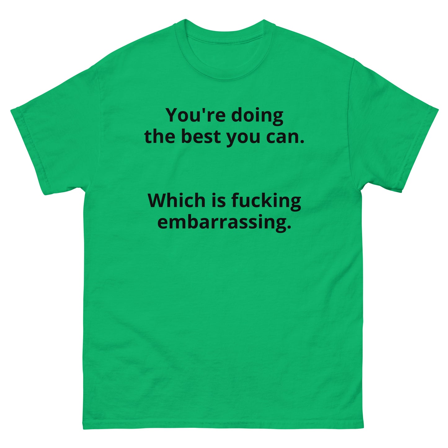 "You're doing the best you can. Which is fucking embarrassing. BL" Men's classic tee