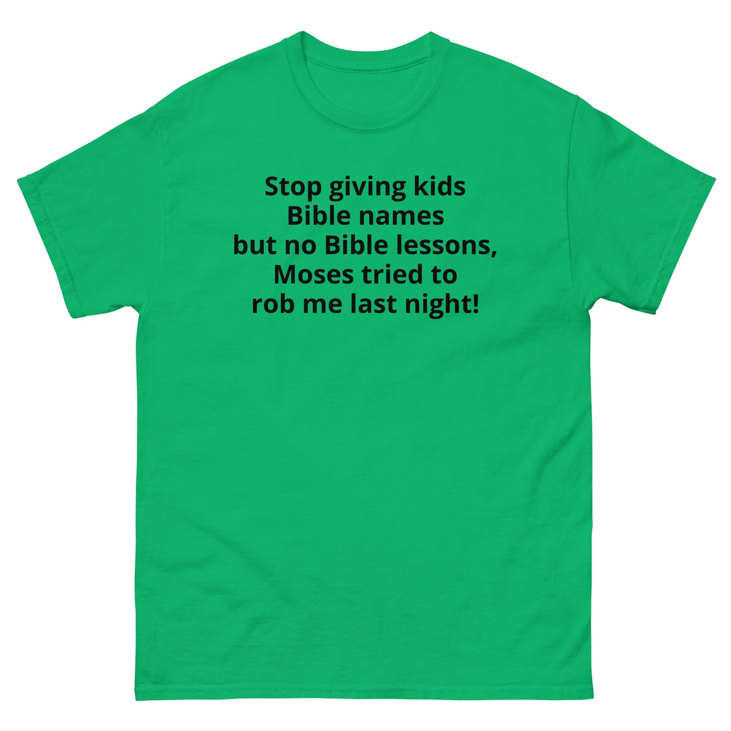 "Stop giving kids Bible names but no Bible lessons, Moses tried to rob me last night! BL" Men's classic tee