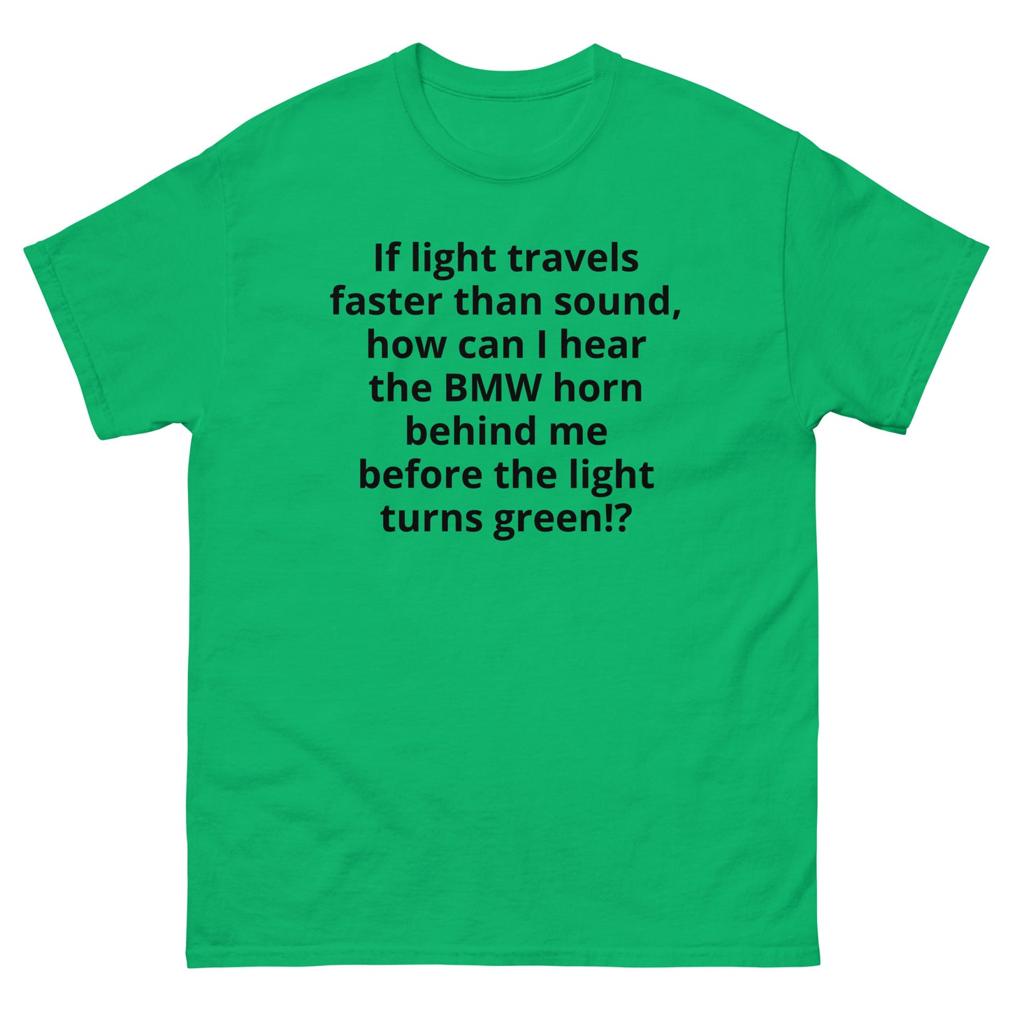 "If light travels faster than sound, how can I hear the BMW horn behind me before the light turns green!? BL" Men's classic tee