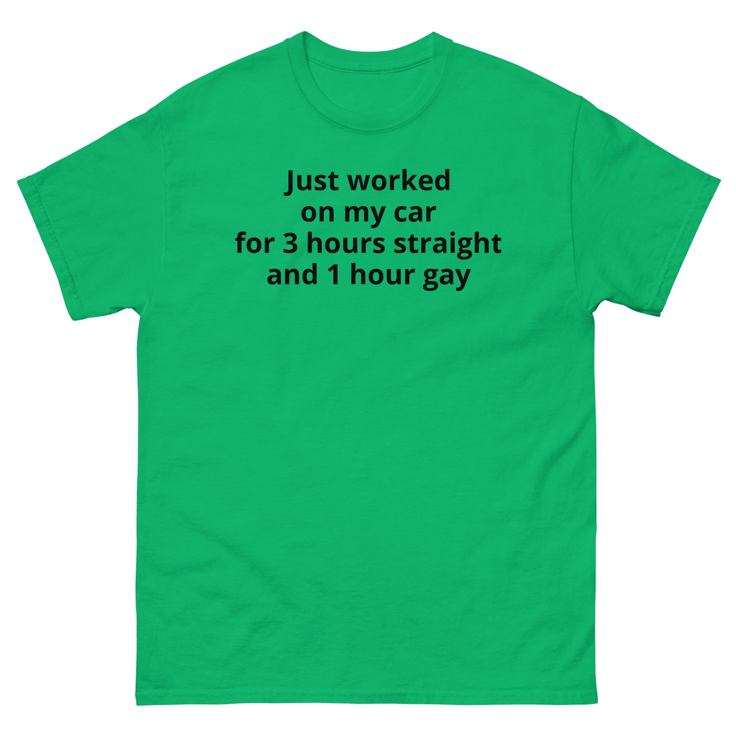 "Just worked on my car for 3 hours straight and 1 hour gay BL" Men's classic tee