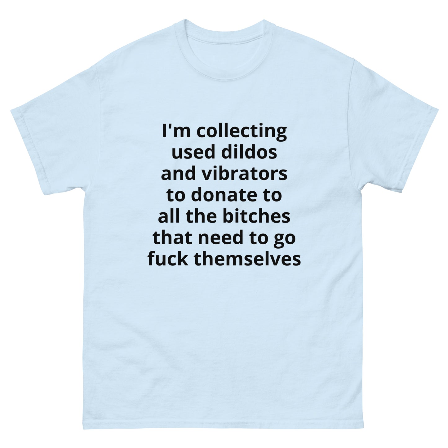 "I'm collecting used dildos and vibrators to donate to all the bitches that need to go fuck themselves BL" Men's classic tee