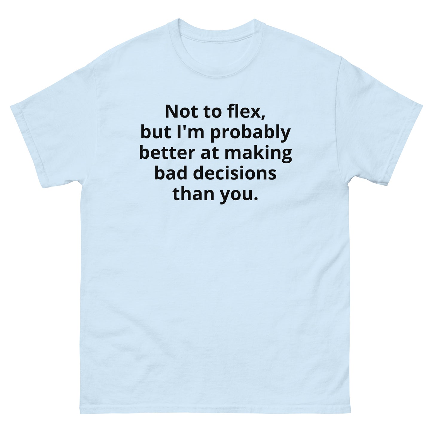 "Not to flex, but I'm probably better at making bad decisions than you. BL" Men's classic tee