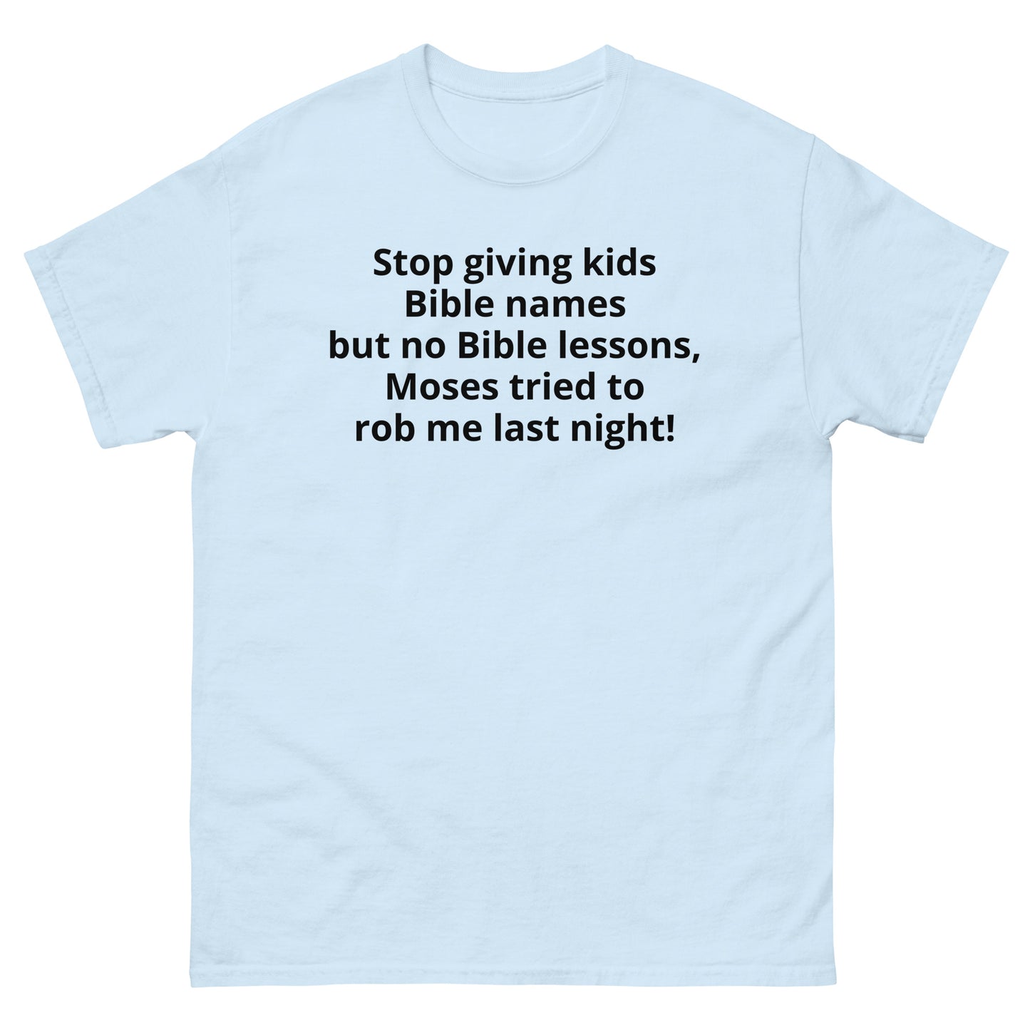 "Stop giving kids Bible names but no Bible lessons, Moses tried to rob me last night! BL" Men's classic tee