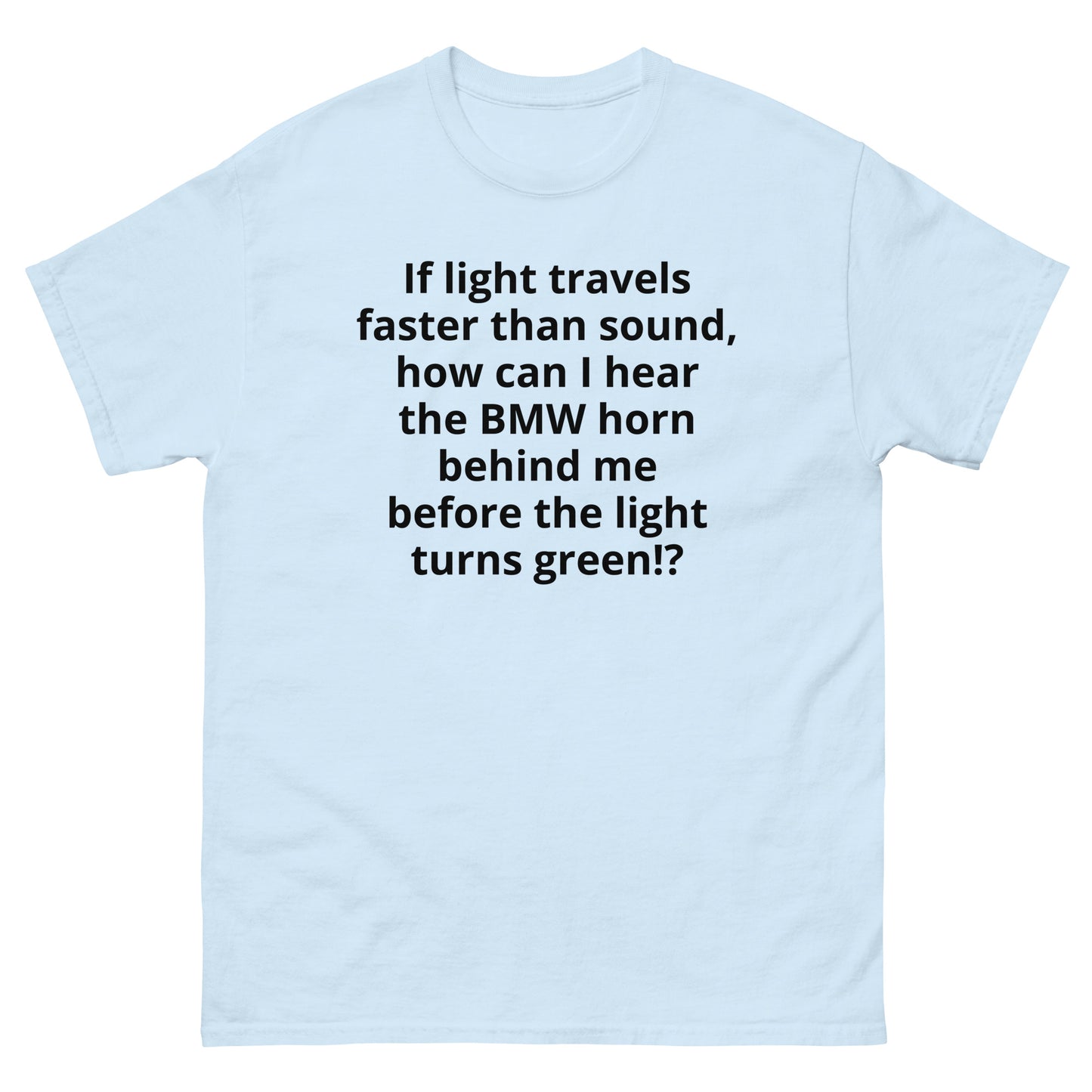 "If light travels faster than sound, how can I hear the BMW horn behind me before the light turns green!? BL" Men's classic tee