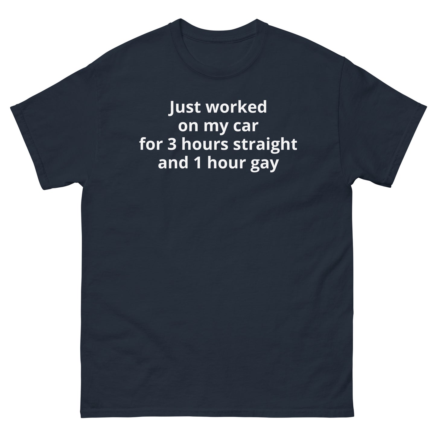 "Just worked on my car for 3 hours straight and 1 hour gay WL" Men's classic tee