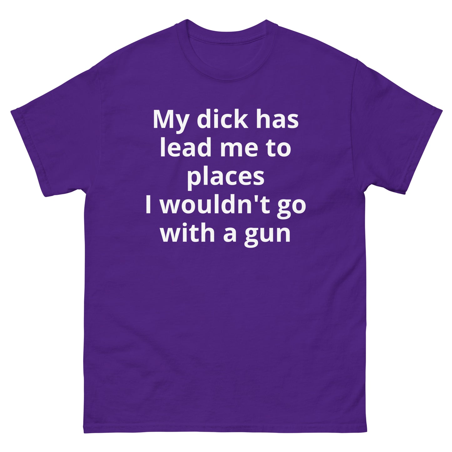 "My dick has lead me to places I wouldn't go with a gun WL" Men's classic tee