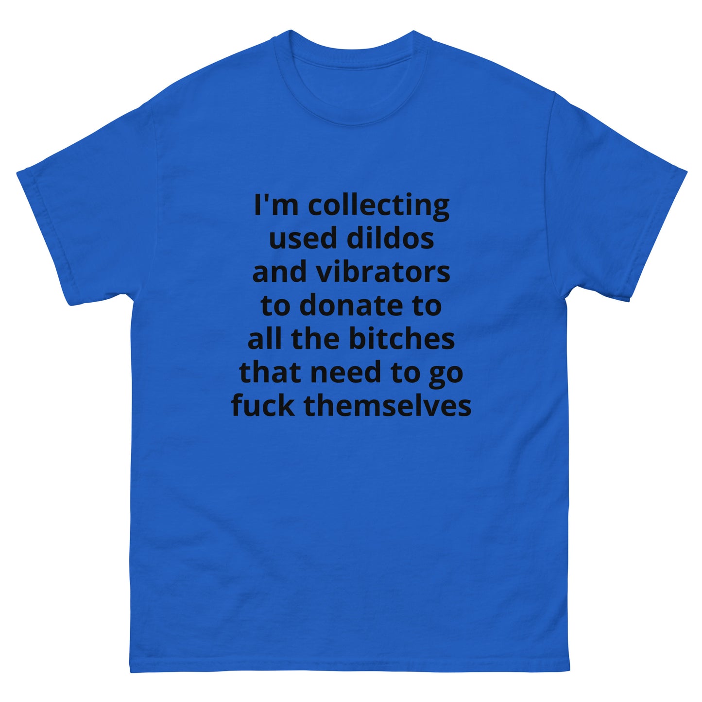 "I'm collecting used dildos and vibrators to donate to all the bitches that need to go fuck themselves BL" Men's classic tee