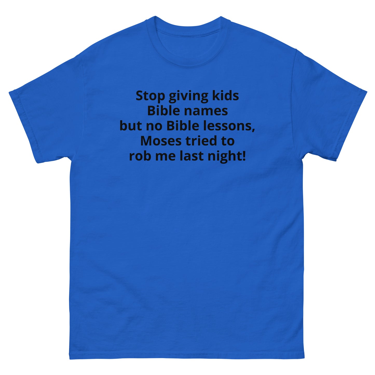 "Stop giving kids Bible names but no Bible lessons, Moses tried to rob me last night! BL" Men's classic tee