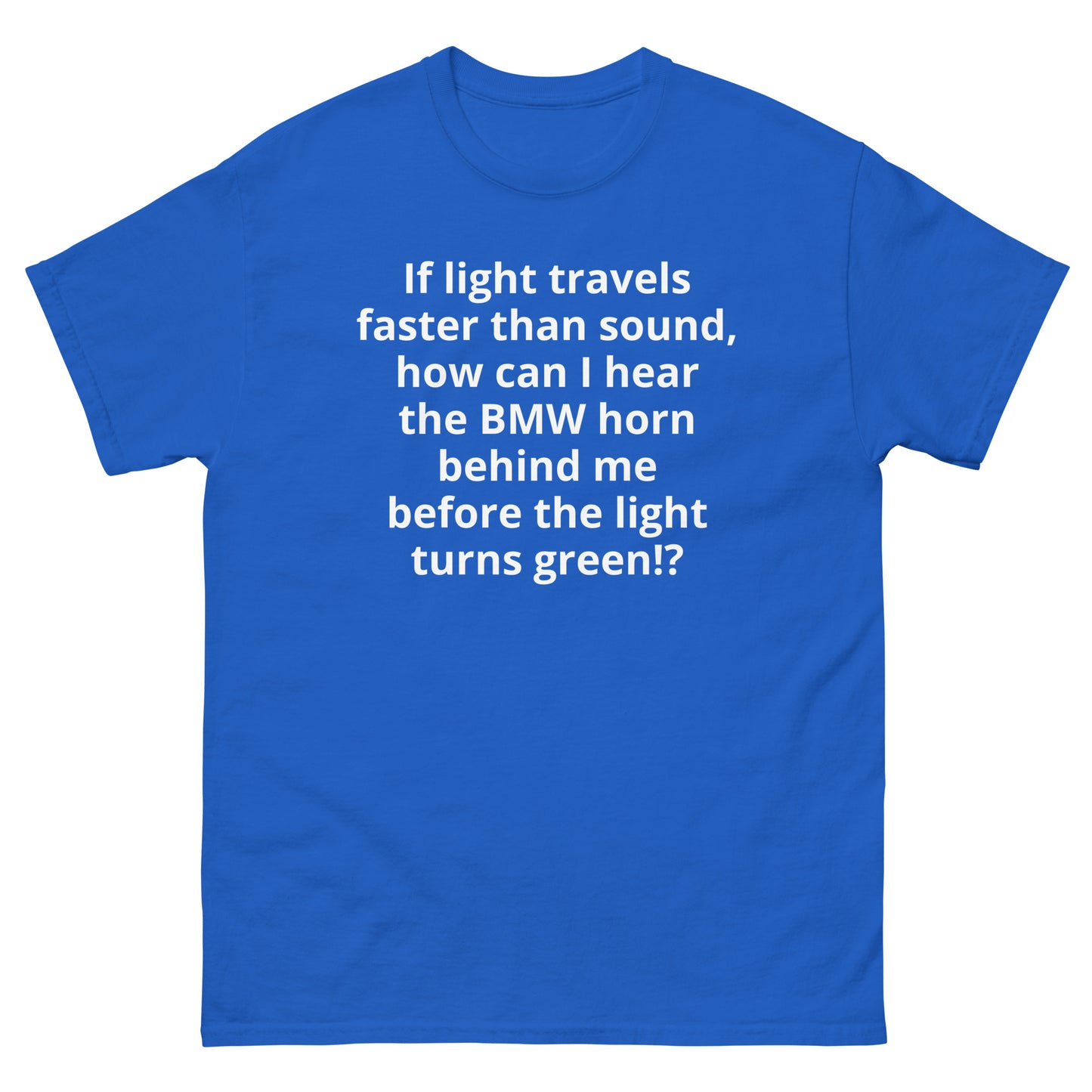 "If light travels faster than sound, how can I hear the BMW horn behind me before the light turns green!? WL" Men's classic tee