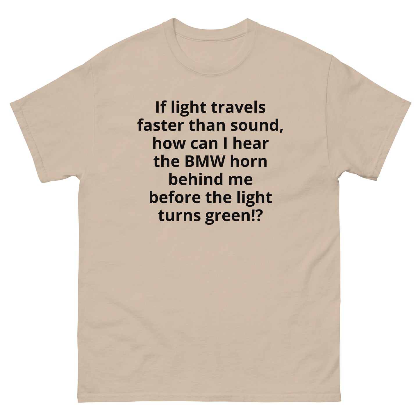 "If light travels faster than sound, how can I hear the BMW horn behind me before the light turns green!? BL" Men's classic tee