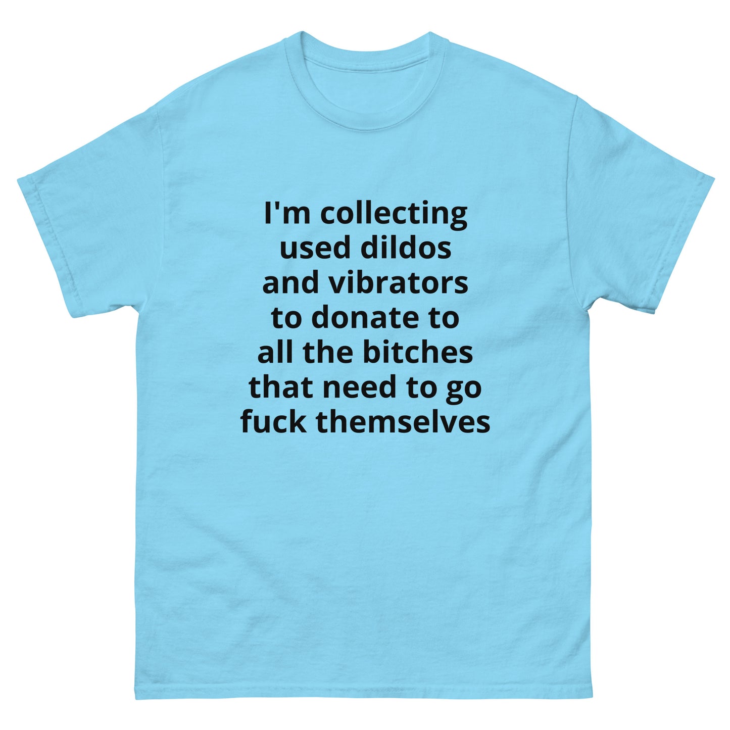 "I'm collecting used dildos and vibrators to donate to all the bitches that need to go fuck themselves BL" Men's classic tee