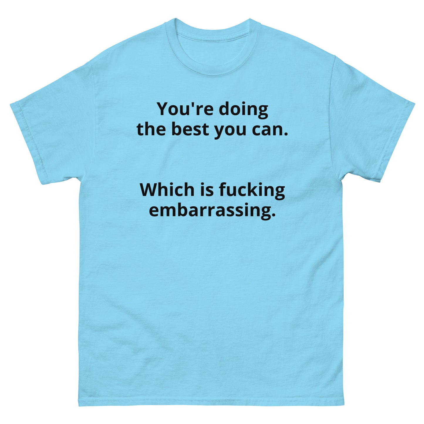 "You're doing the best you can. Which is fucking embarrassing. BL" Men's classic tee