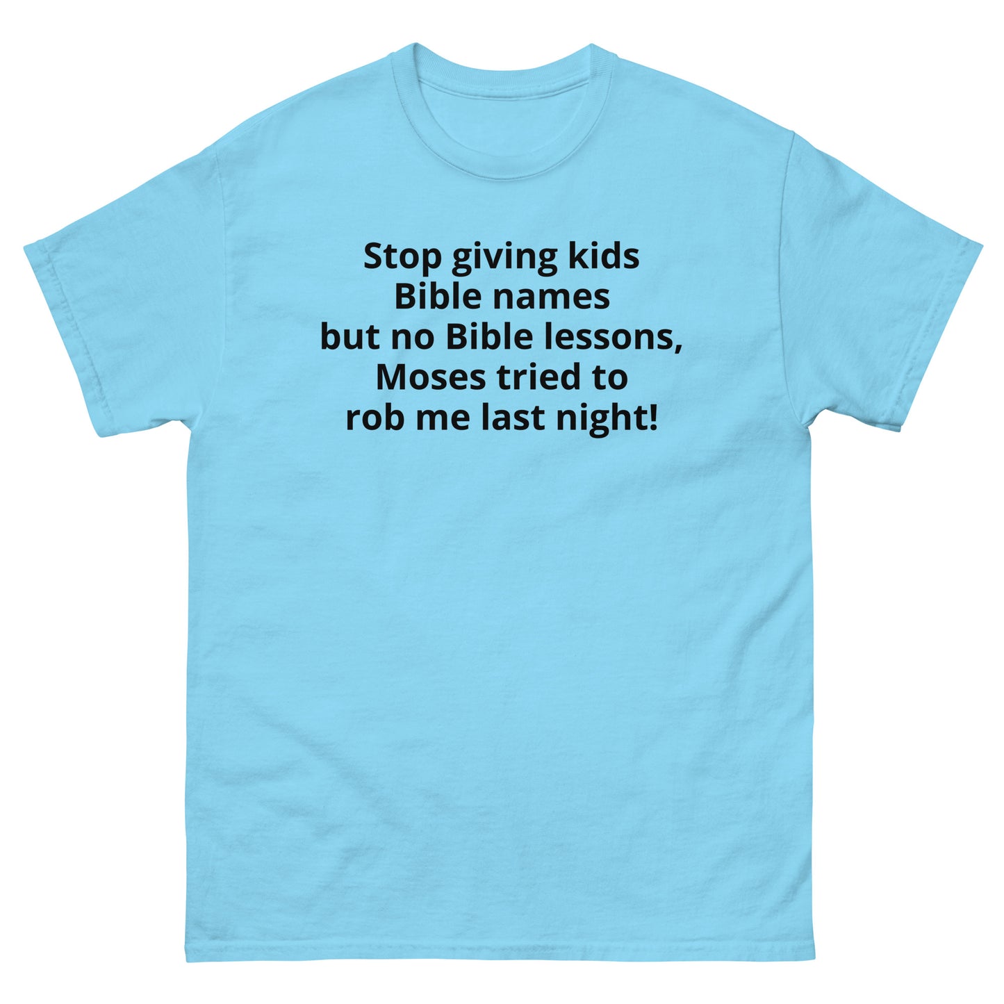 "Stop giving kids Bible names but no Bible lessons, Moses tried to rob me last night! BL" Men's classic tee