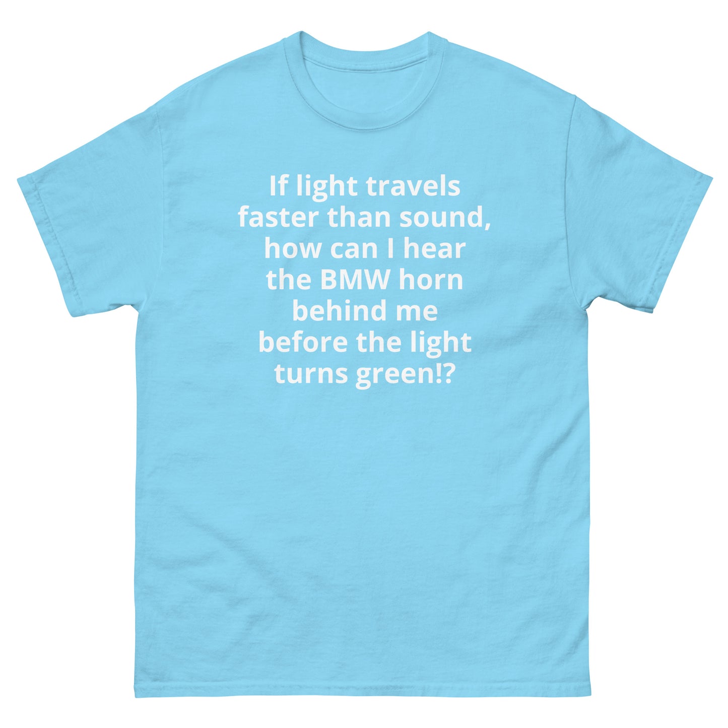 "If light travels faster than sound, how can I hear the BMW horn behind me before the light turns green!? WL" Men's classic tee