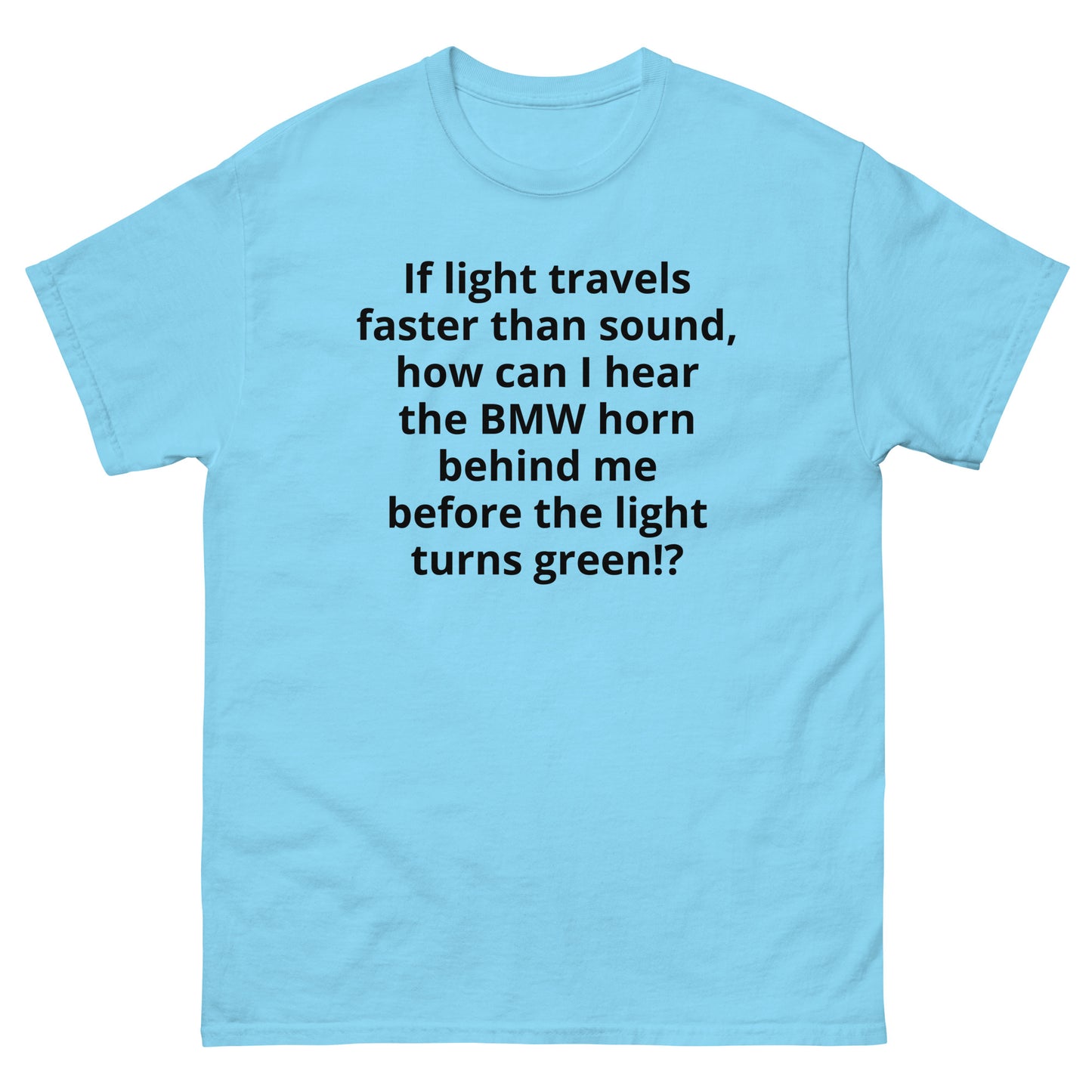 "If light travels faster than sound, how can I hear the BMW horn behind me before the light turns green!? BL" Men's classic tee