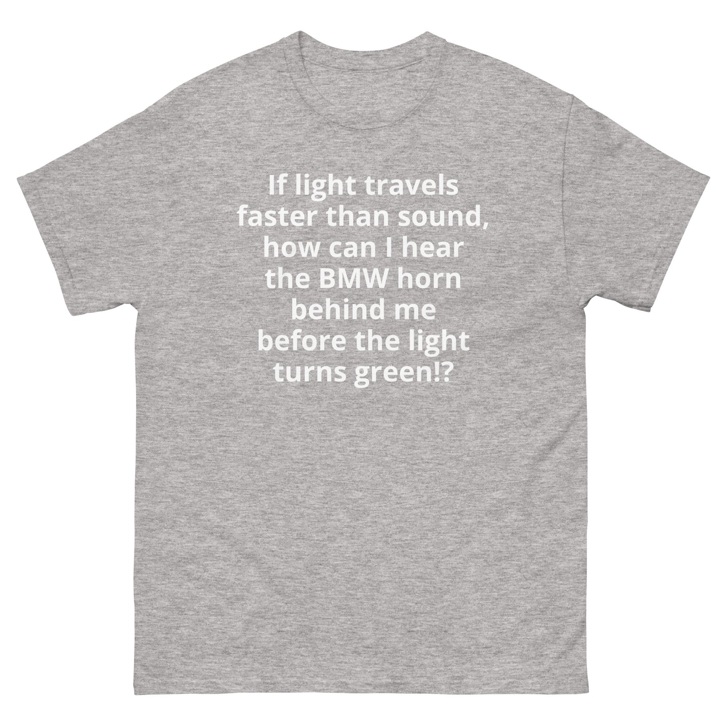 "If light travels faster than sound, how can I hear the BMW horn behind me before the light turns green!? WL" Men's classic tee