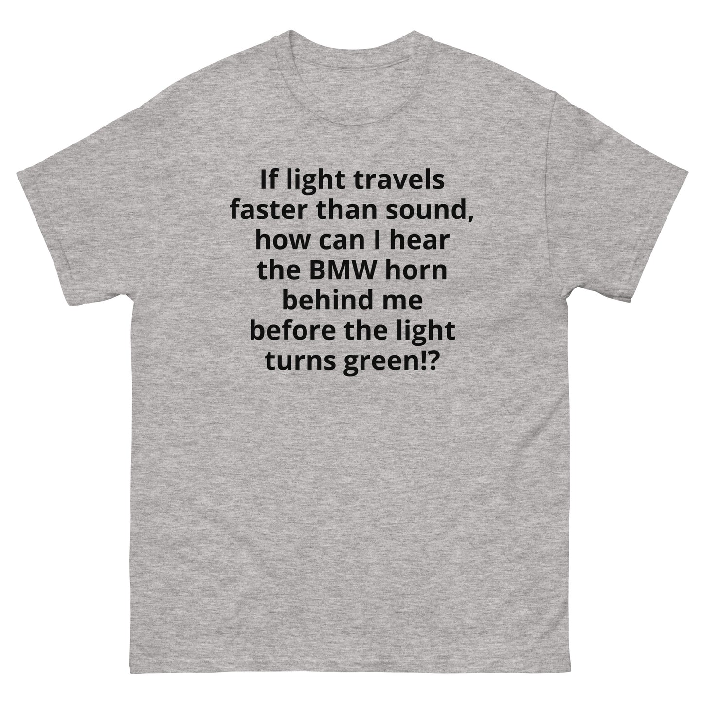 "If light travels faster than sound, how can I hear the BMW horn behind me before the light turns green!? BL" Men's classic tee