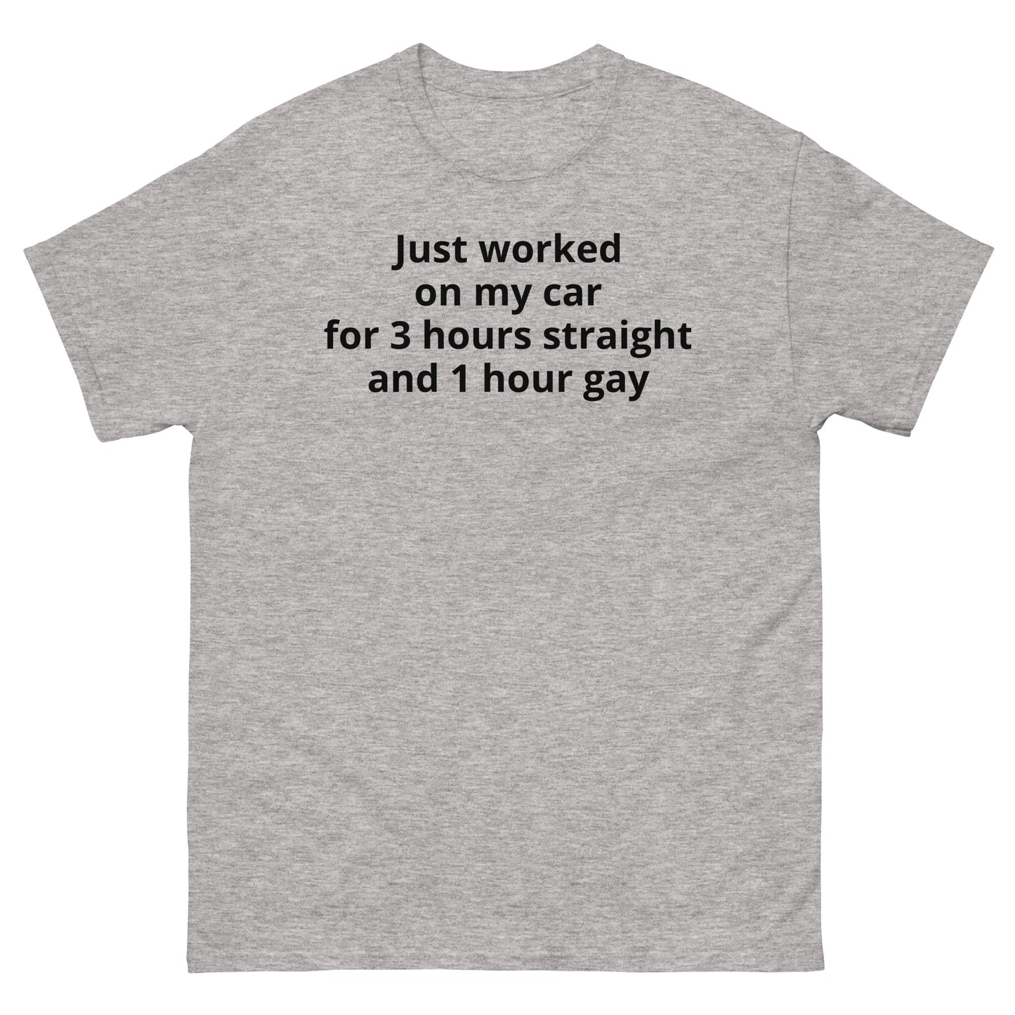 "Just worked on my car for 3 hours straight and 1 hour gay BL" Men's classic tee