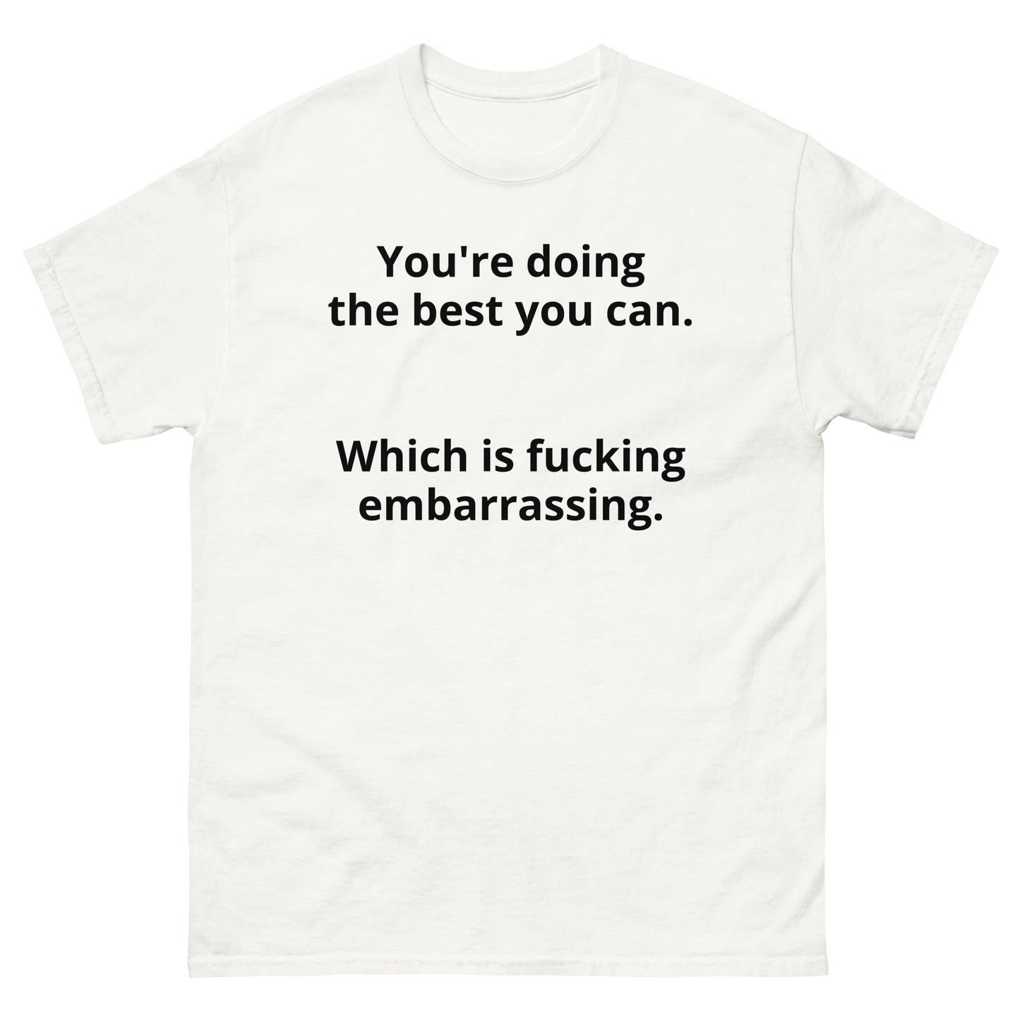 "You're doing the best you can. Which is fucking embarrassing. BL" Men's classic tee