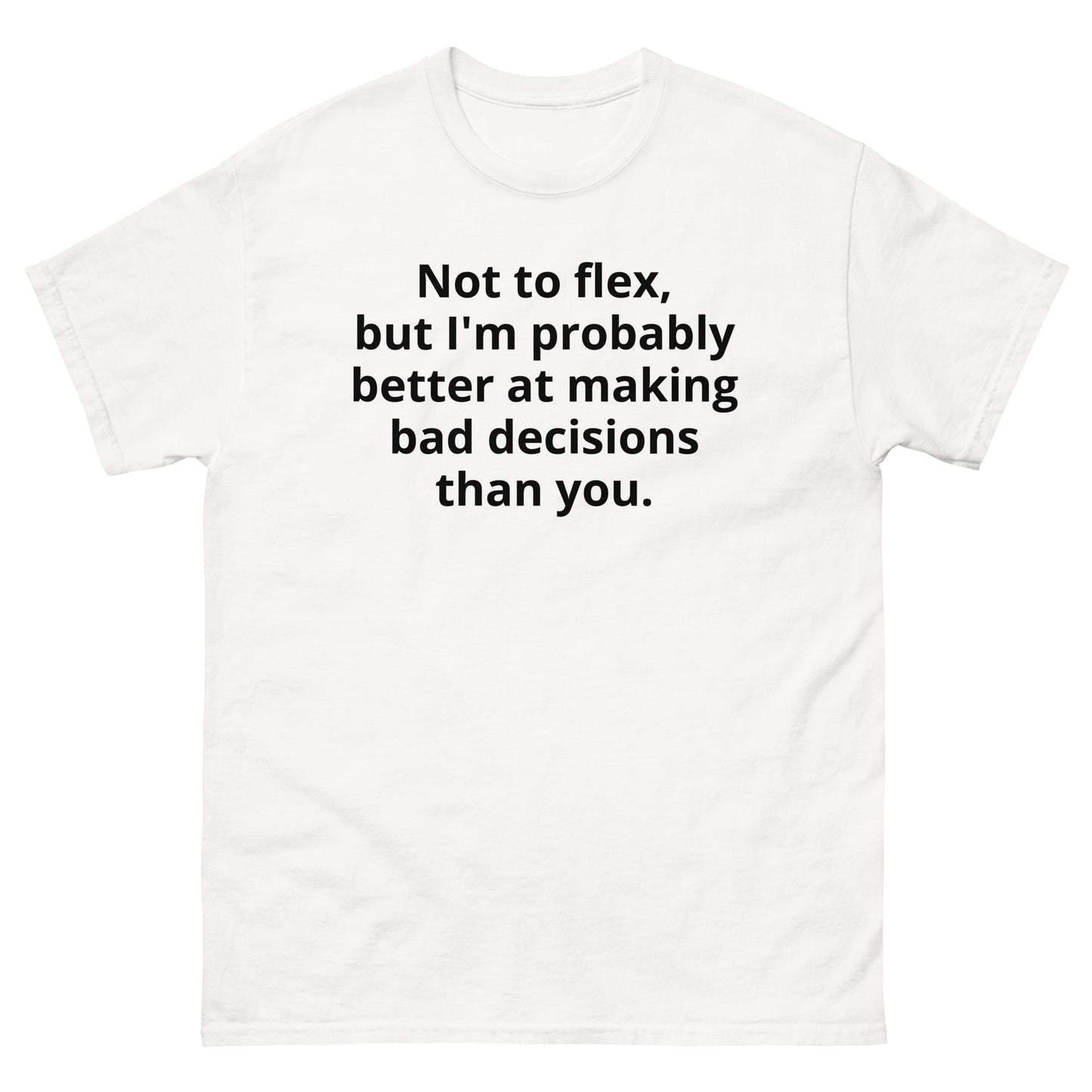 "Not to flex, but I'm probably better at making bad decisions than you. BL" Men's classic tee