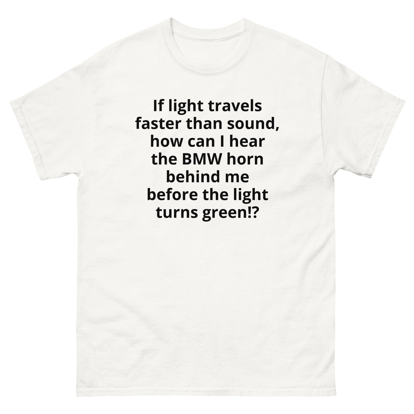 "If light travels faster than sound, how can I hear the BMW horn behind me before the light turns green!? BL" Men's classic tee