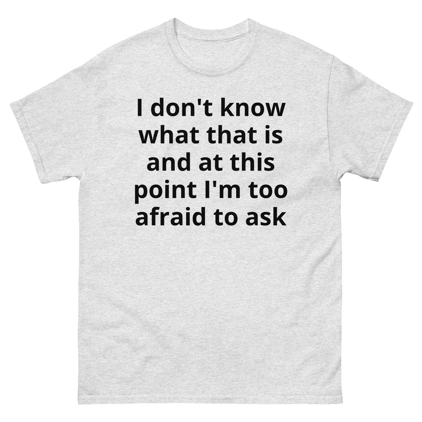 "I don't know what that is and at this point I'm too afraid to ask BL" Men's classic tee