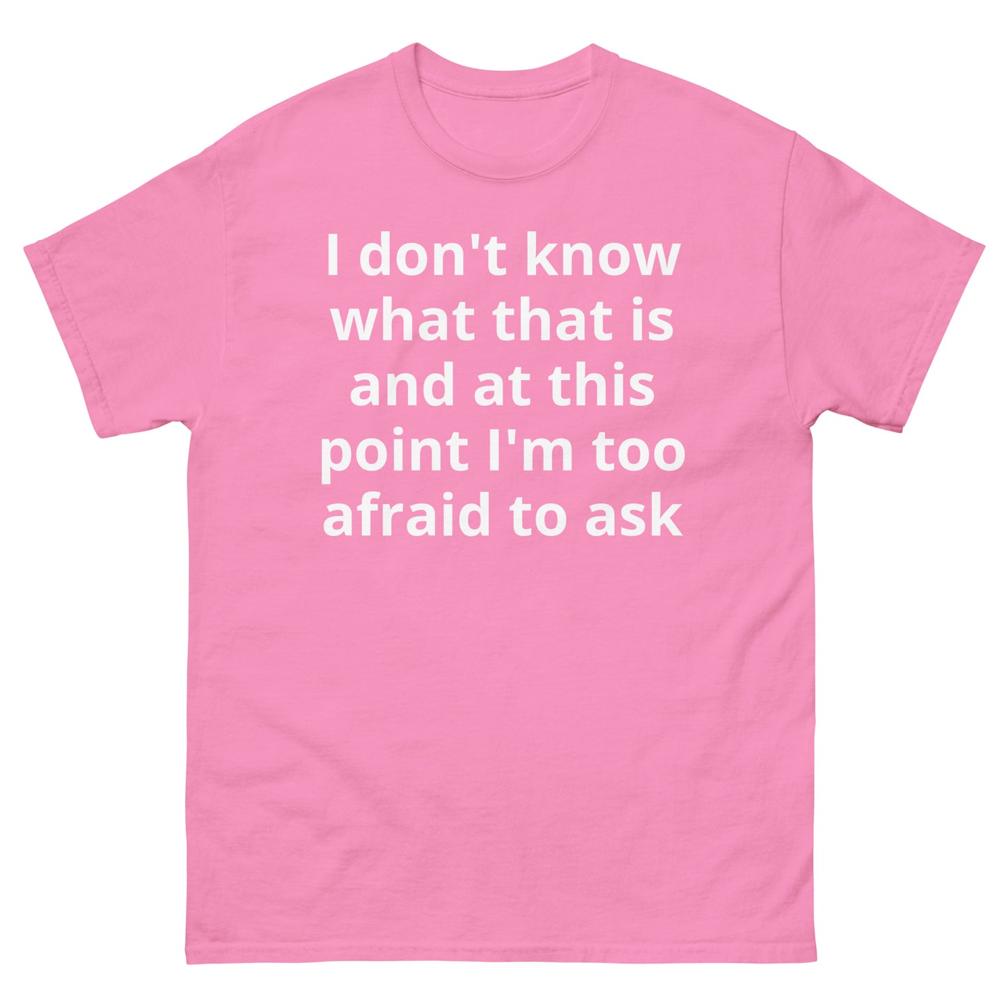 "I don't know what that is and at this point I'm too afraid to ask WL" Men's classic tee