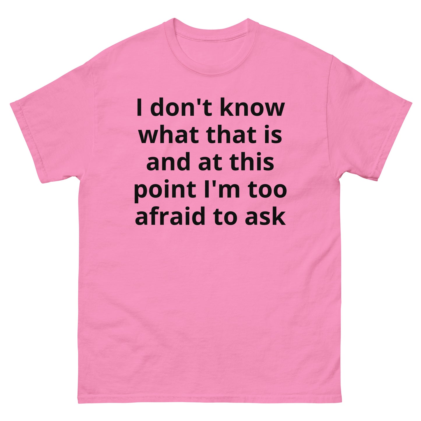 "I don't know what that is and at this point I'm too afraid to ask BL" Men's classic tee