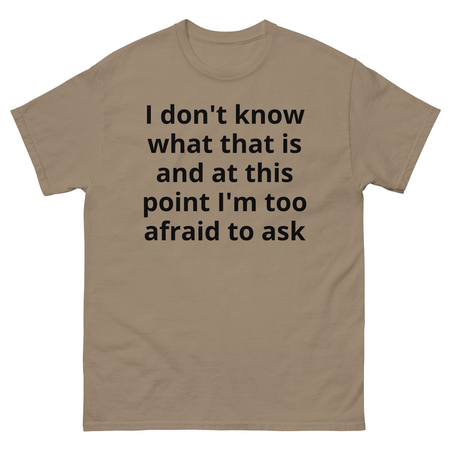 "I don't know what that is and at this point I'm too afraid to ask BL" Men's classic tee