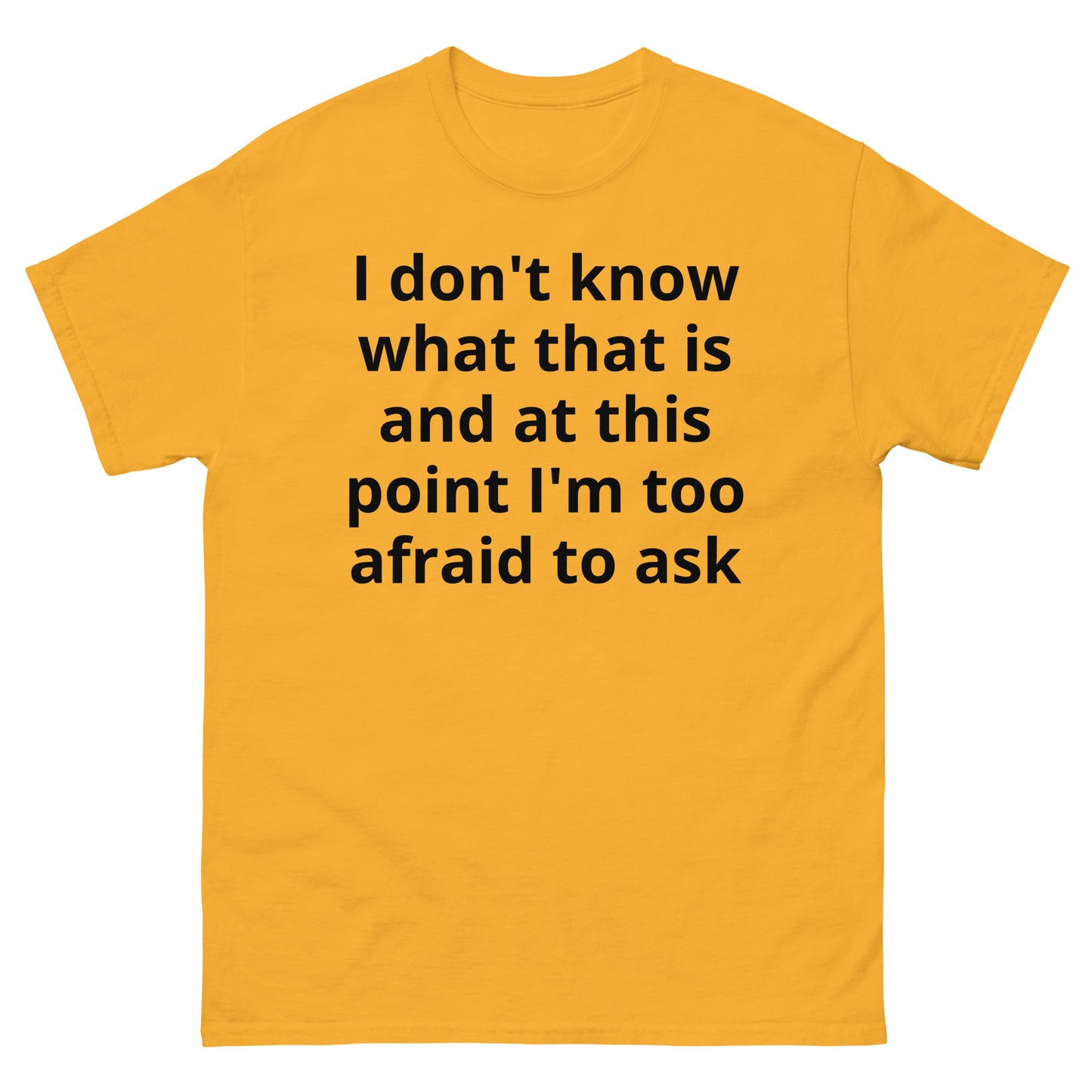 "I don't know what that is and at this point I'm too afraid to ask BL" Men's classic tee