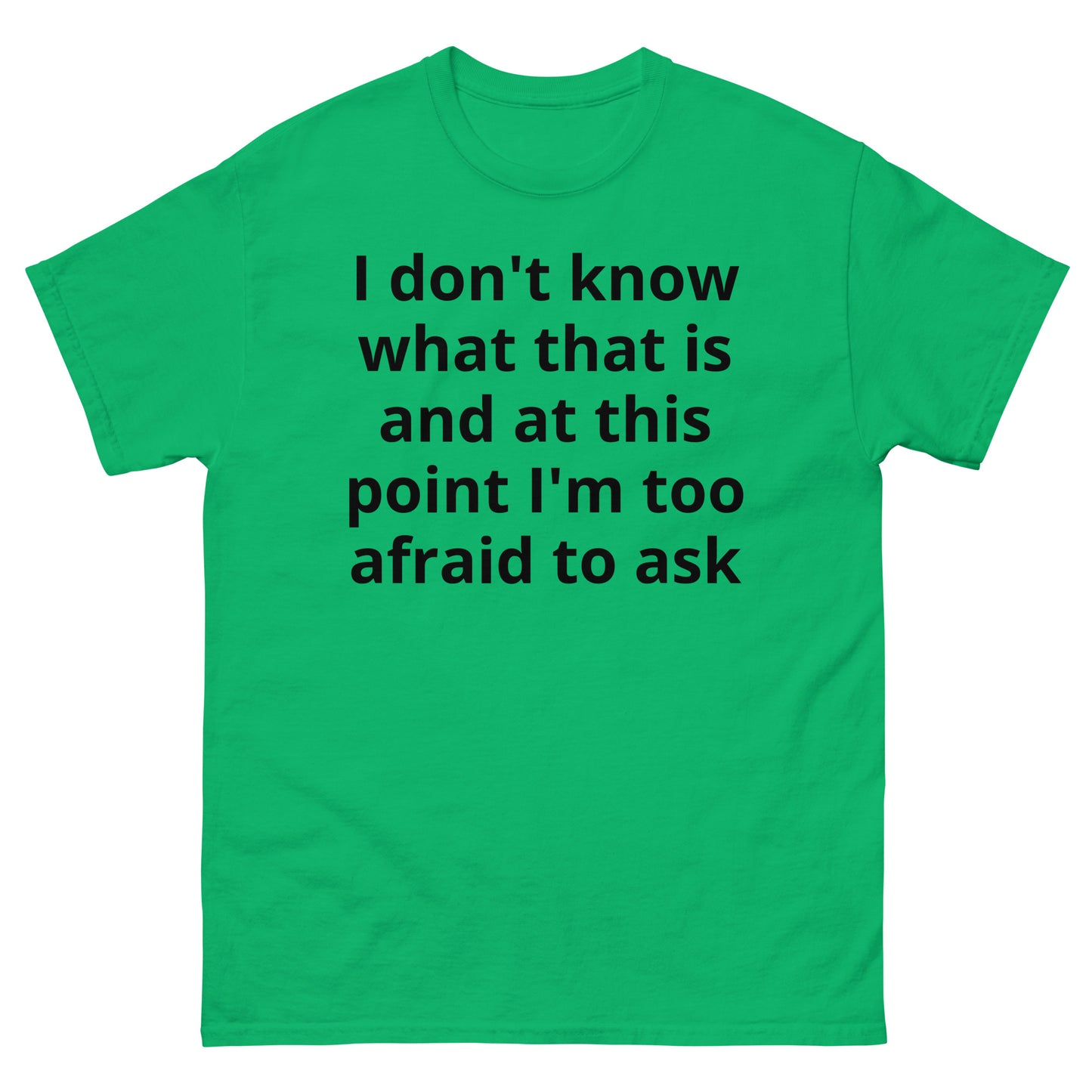 "I don't know what that is and at this point I'm too afraid to ask BL" Men's classic tee