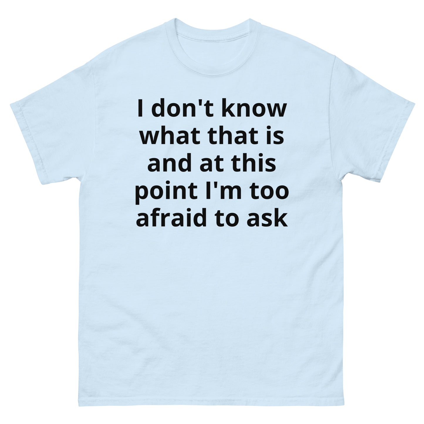 "I don't know what that is and at this point I'm too afraid to ask BL" Men's classic tee