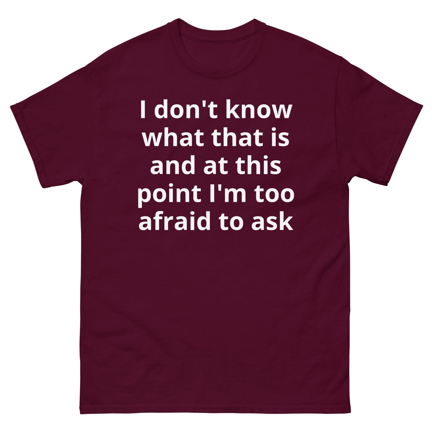 "I don't know what that is and at this point I'm too afraid to ask WL" Men's classic tee