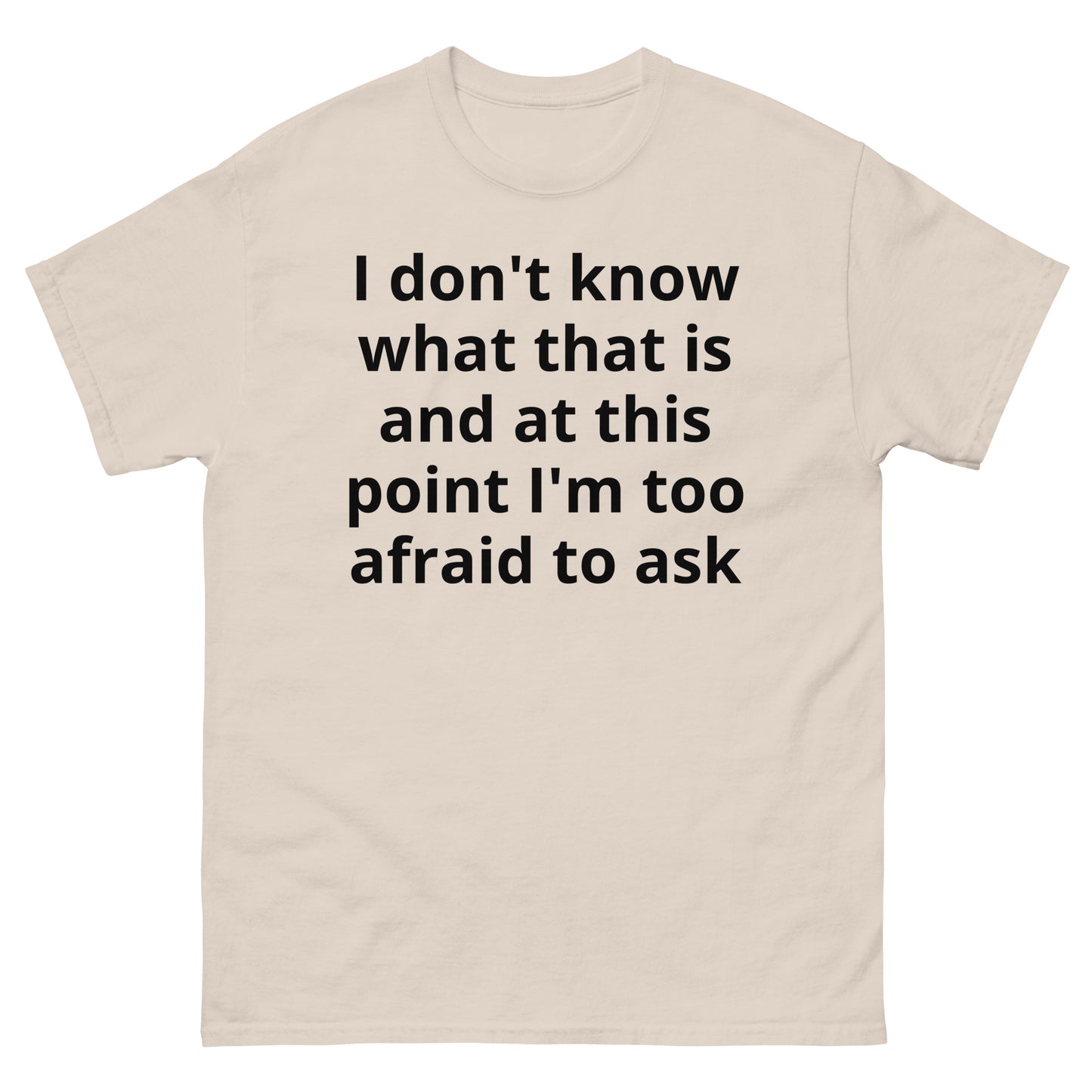 "I don't know what that is and at this point I'm too afraid to ask BL" Men's classic tee