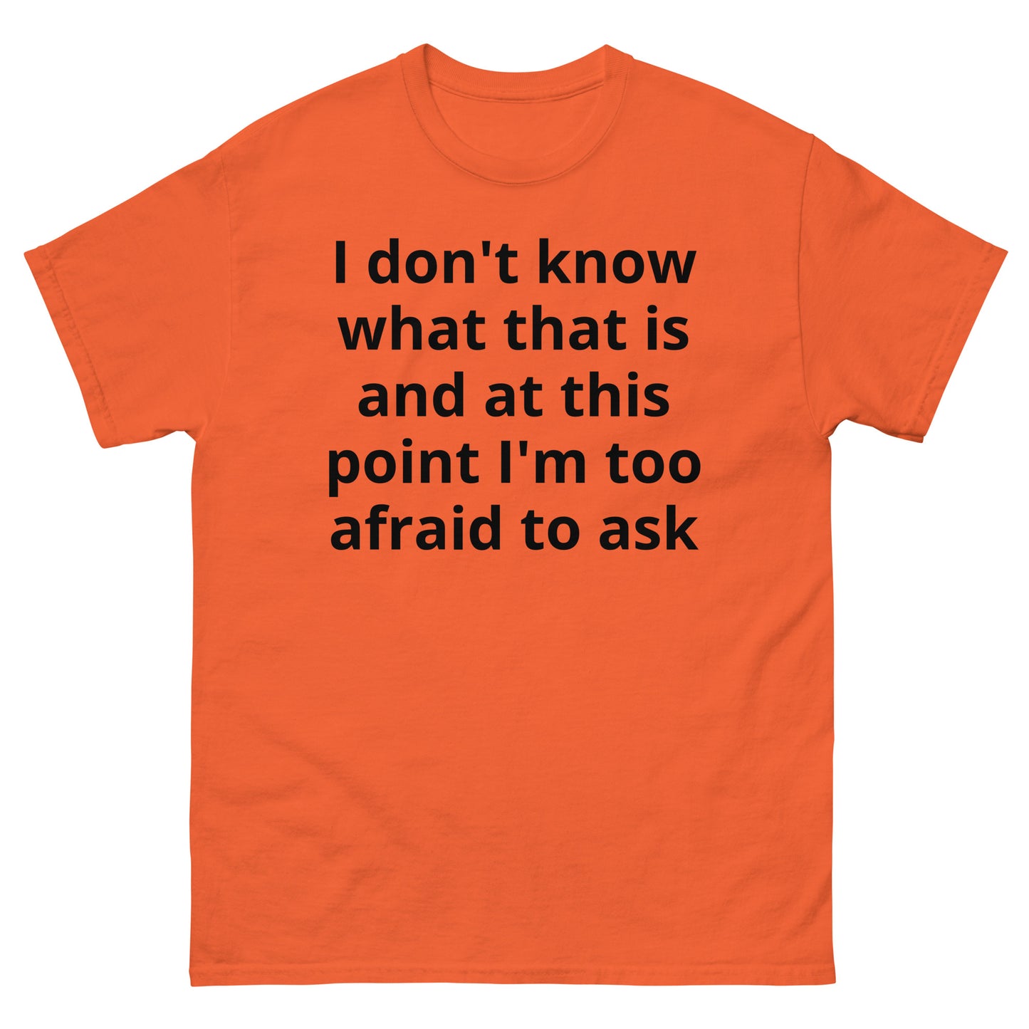 "I don't know what that is and at this point I'm too afraid to ask BL" Men's classic tee