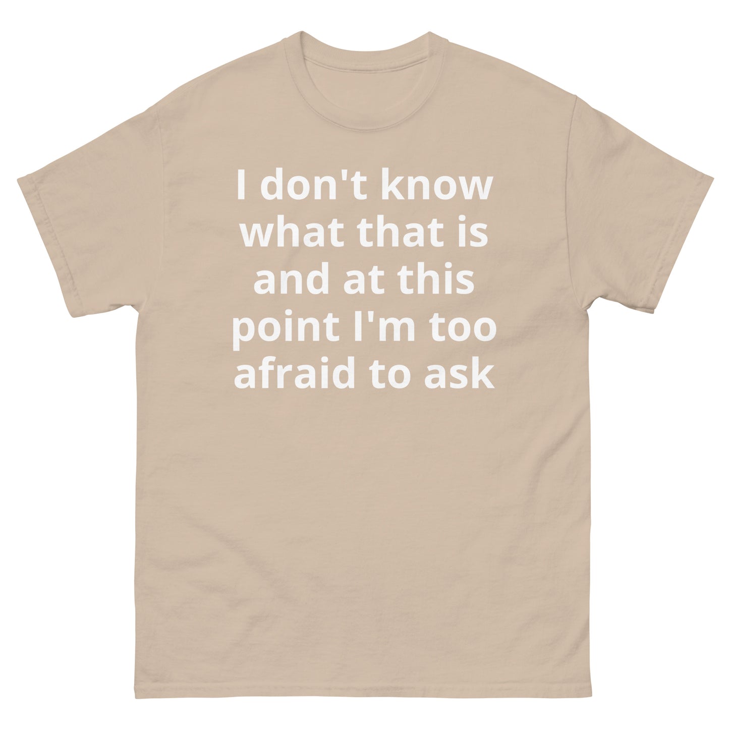 "I don't know what that is and at this point I'm too afraid to ask WL" Men's classic tee