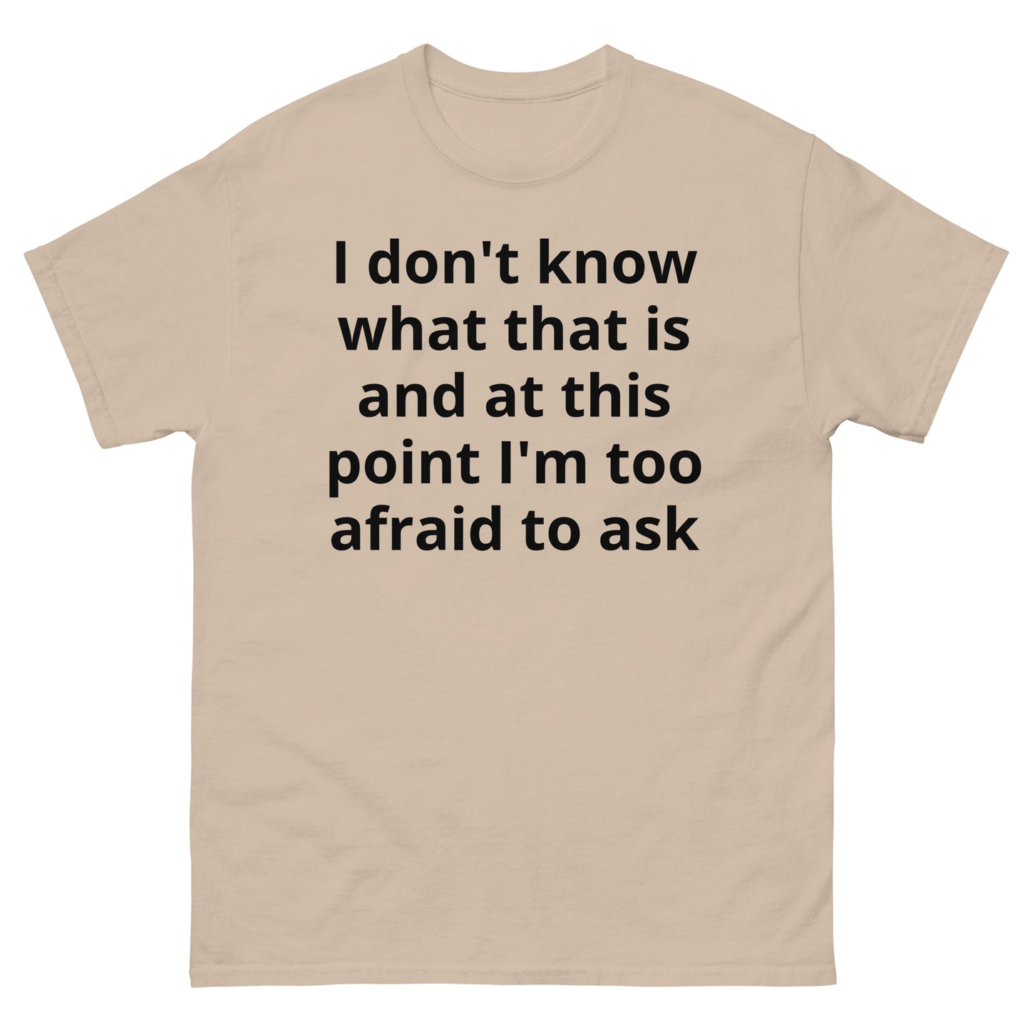 "I don't know what that is and at this point I'm too afraid to ask BL" Men's classic tee